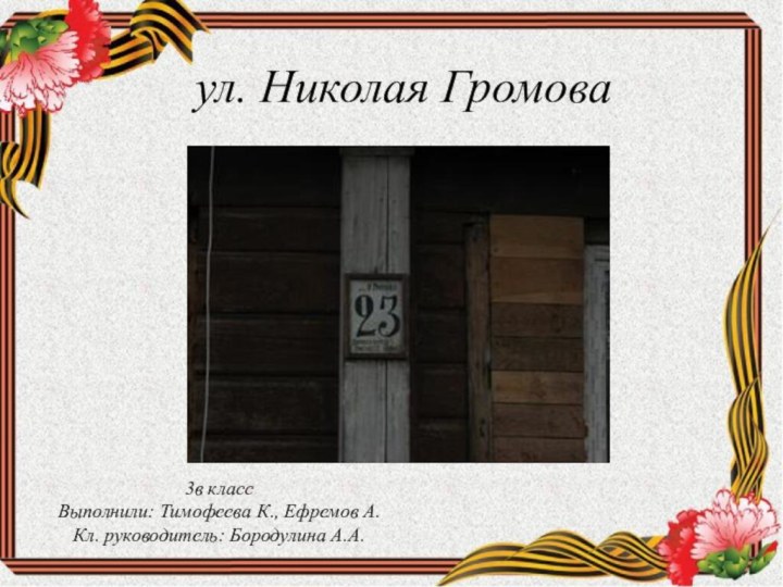 ул. Николая Громова3в классВыполнили: Тимофеева К., Ефремов А.Кл. руководитель: Бородулина А.А.