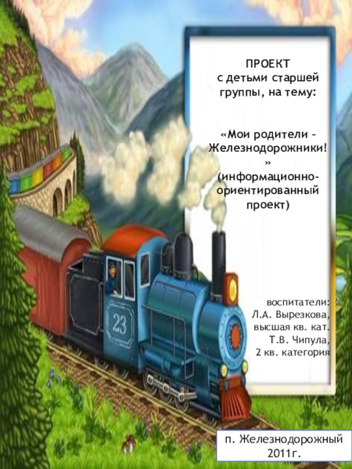 ПРОЕКТс детьми старшей группы, на тему: «Мои родители – Железнодорожники!»(информационно-ориентированный проект)      воспитатели: Л.А. Вырезкова,