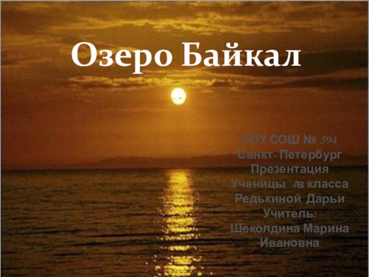 ГОУ СОШ № 594Санкт- ПетербургПрезентацияУченицы 4в классаРедькиной ДарьиУчитель:Щеколдина Марина ИвановнаОзеро Байкал