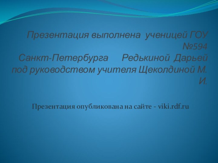 Презентация выполнена ученицей ГОУ №594 Санкт-Петербурга   Редькиной Дарьей