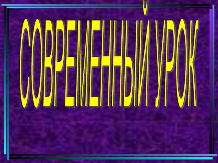 СОВРЕМЕННЫЙ УРОК