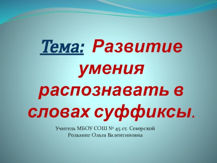 Тема: Развитие умения распознавать в словах суффиксы.