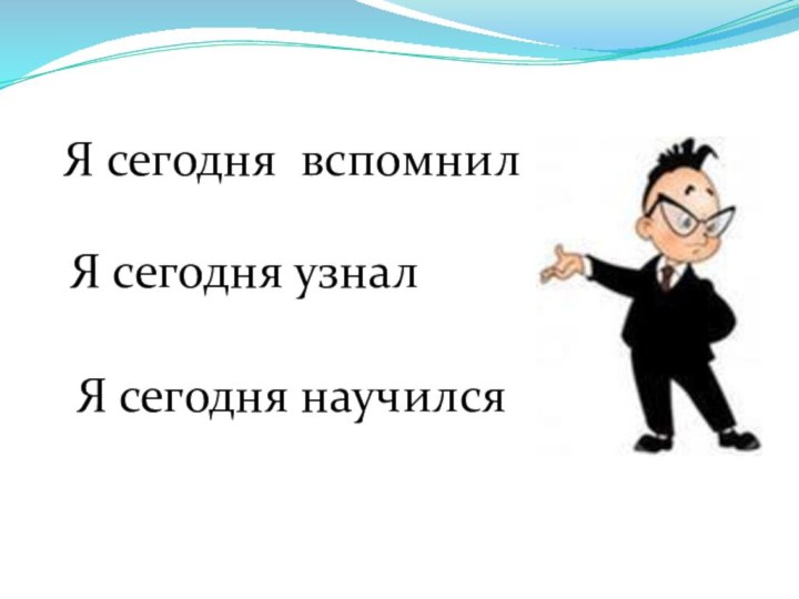 Я сегодня вспомнилЯ сегодня узналЯ сегодня научился