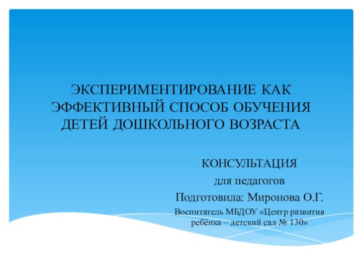 ЭКСПЕРИМЕНТИРОВАНИЕ КАК ЭФФЕКТИВНЫЙ СПОСОБ ОБУЧЕНИЯ ДЕТЕЙ ДОШКОЛЬНОГО ВОЗРАСТАКОНСУЛЬТАЦИЯ для педагоговПодготовила: Миронова О.Г.Воспитатель