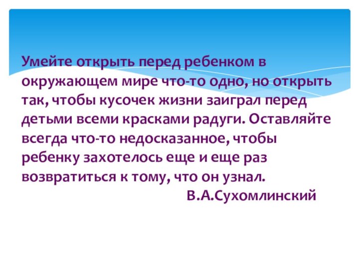 Умейте открыть перед ребенком в окружающем мире что-то одно, но открыть так,