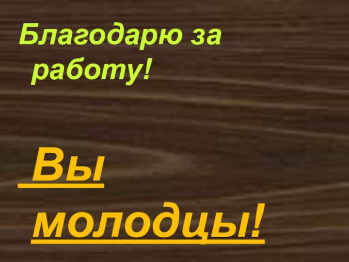 Благодарю за работу! Вы молодцы!