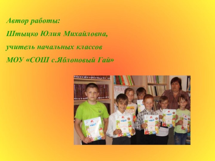 Автор работы: Штыцко Юлия Михайловна, учитель начальных классов МОУ «СОШ с.Яблоновый Гай»