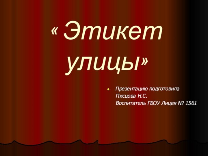 « Этикет улицы»Презентацию подготовила   Писцова Н.С.   Воспитатель ГБОУ Лицея № 1561