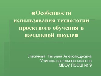 ДОКЛАД – ВЫСТУПЛЕНИЕ К педагогическому совету : Использования современных образовательных технологий в образовательном процессе Особенности использования технологии проектного обучения в начальной школе материал по теме