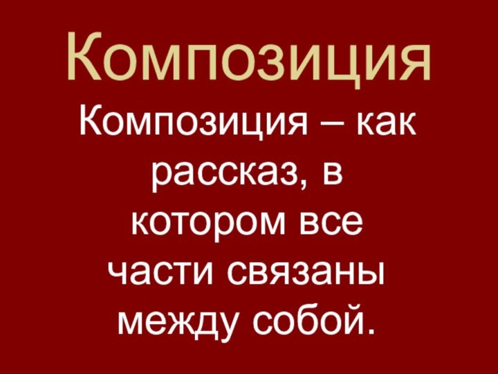 Композиция Композиция – как рассказ, в котором все части связаны между собой.