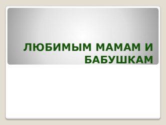 Презентация Любимым бабушкам и мамам презентация к уроку (2 класс)