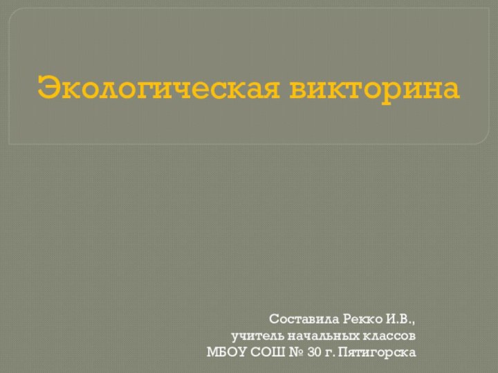 Экологическая викторинаСоставила Рекко И.В., учитель начальных классов МБОУ СОШ № 30 г. Пятигорска