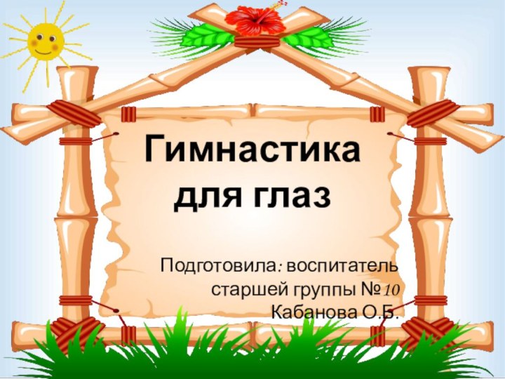 Гимнастика  для глаз Подготовила: воспитатель старшей группы №10 Кабанова О.Б.