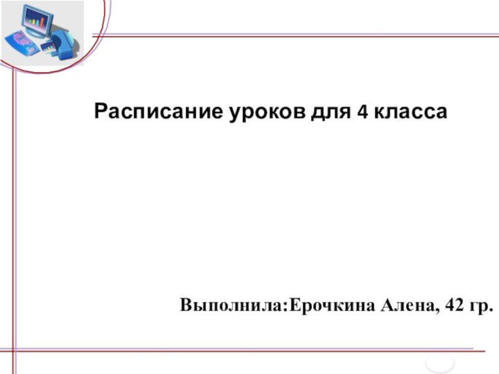 Расписание уроков для 4 класса Выполнила:Ерочкина Алена, 42 гр.