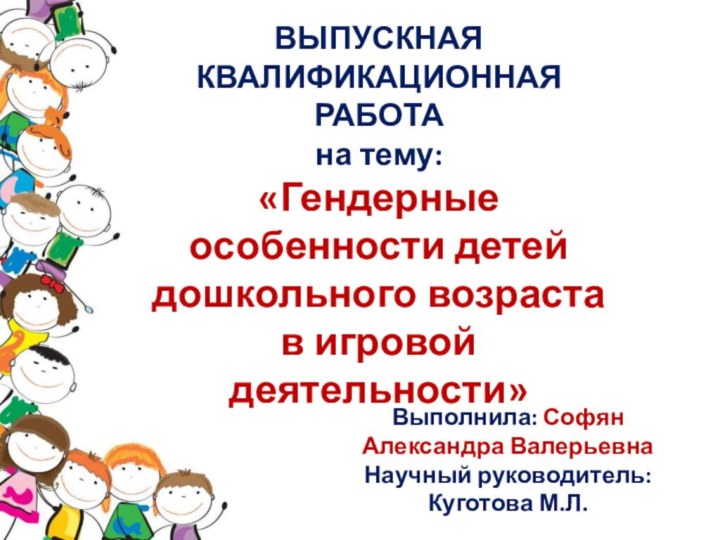 ВЫПУСКНАЯ КВАЛИФИКАЦИОННАЯ РАБОТАна тему:«Гендерные особенности детей дошкольного возраста в игровой деятельности»Выполнила: Софян