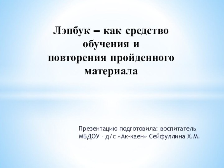 Презентацию подготовила: воспитатель МБДОУ – д/с «Ак-каен» Сейфуллина Х.М.Лэпбук – как средство