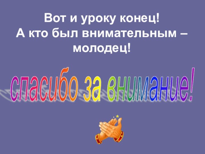 Вот и уроку конец! А кто был внимательным –  молодец! спасибо за внимание!