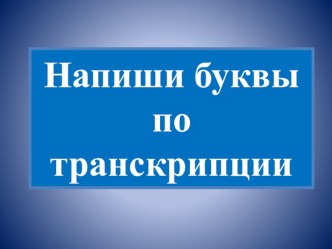 Напиши буквы по транскрипции. 2 класс опыты и эксперименты по иностранному языку (2 класс)