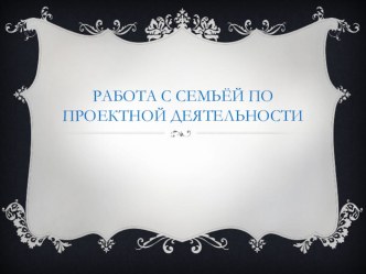 Семинар Работа с семьёй по проектной деятельности материал