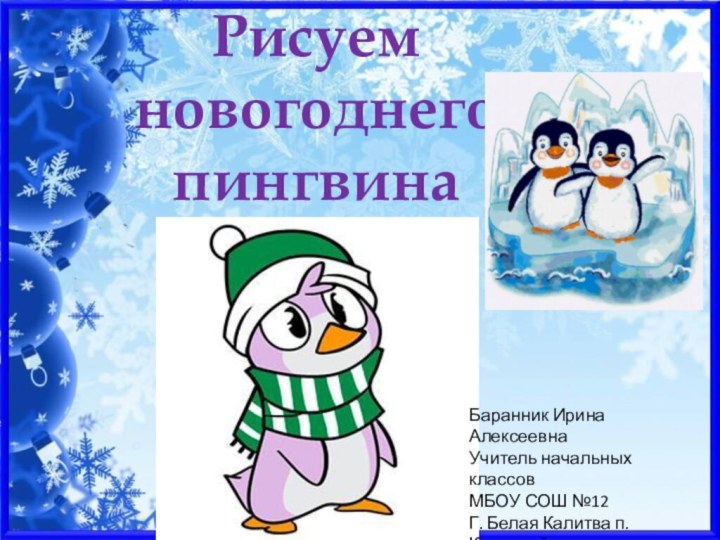 Рисуем новогоднего пингвинаБаранник Ирина АлексеевнаУчитель начальных классовМБОУ СОШ №12Г. Белая Калитва п. КоксовыйРостовской области