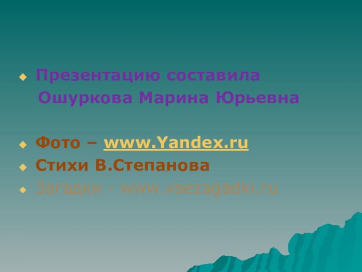 Презентацию составила  Ошуркова Марина ЮрьевнаФото – www.Yandex.ruСтихи В.СтепановаЗагадки - www.vsezagadki.ru