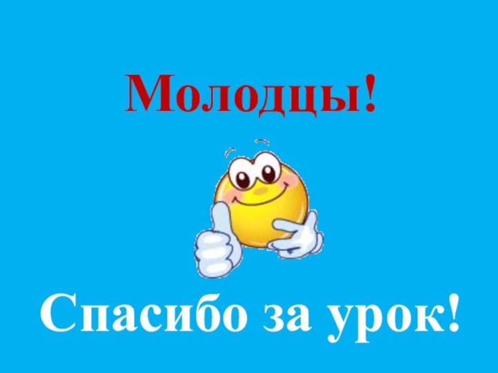 Молодцы!  Спасибо за урок!