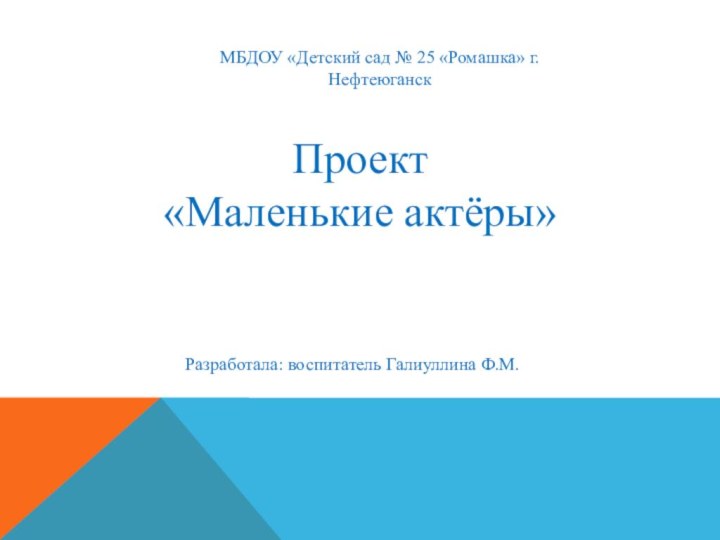 Проект«Маленькие актёры»Разработала: воспитатель Галиуллина Ф.М.