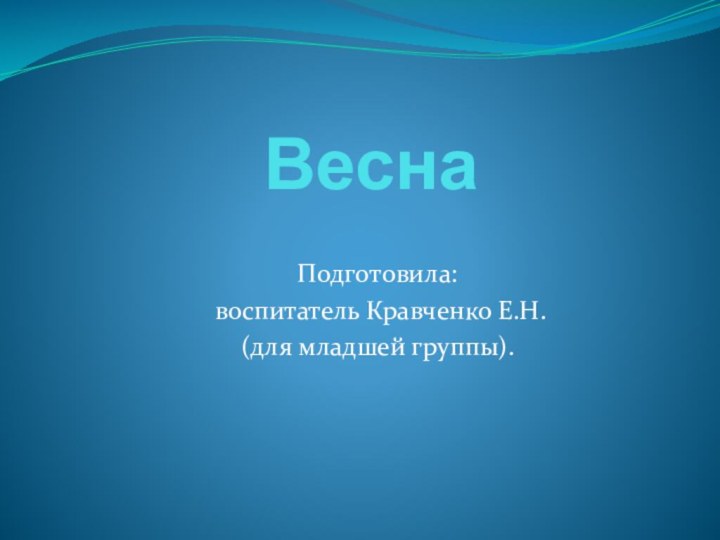 ВеснаПодготовила: воспитатель Кравченко Е.Н.(для младшей группы).