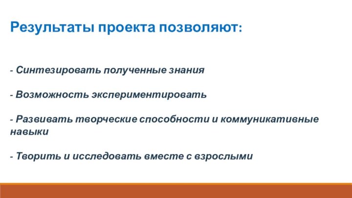 Результаты проекта позволяют:- Синтезировать полученные знания - Возможность экспериментировать- Развивать творческие способности