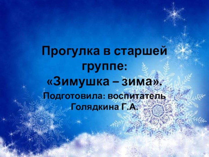 Прогулка в старшей группе: «Зимушка – зима».Подготовила: воспитатель Голядкина Г.А.