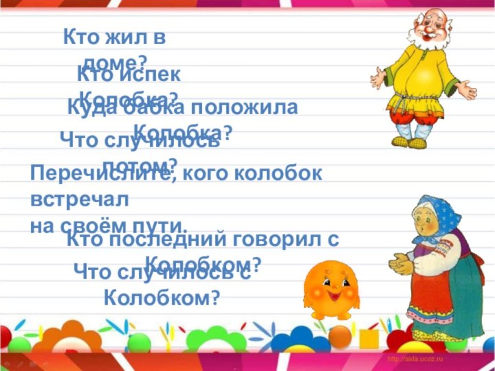 Кто жил в доме?Кто испек Колобка?Куда бабка положила Колобка?Что случилось потом?Перечислите, кого