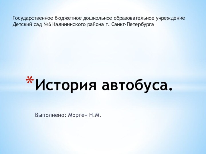 Выполнено: Морген Н.М.История автобуса.Государственное бюджетное дошкольное образовательное учреждениеДетский сад №6 Калининского района г. Санкт-Петербурга