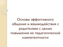 Основы эффективного общения и взаимодействия с родителями с целью повышения их педагогической компетентности презентация