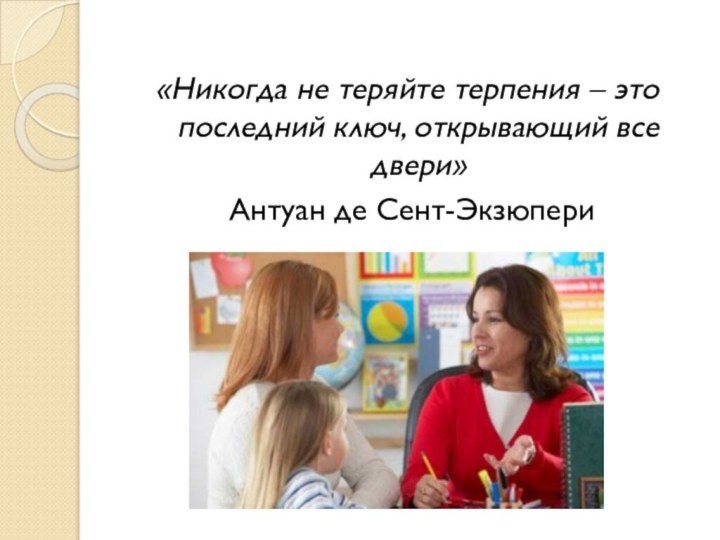 «Никогда не теряйте терпения – это последний ключ, открывающий все двери» Антуан де Сент-Экзюпери