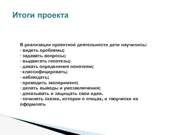 Итоги проектаВ реализации проектной деятельности дети научились:- видеть проблемы;- задавать вопросы;- выдвигать