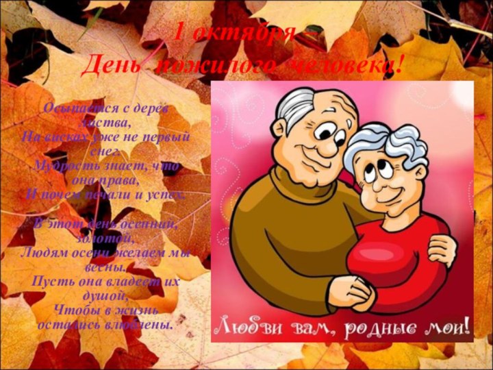 1 октября –  День пожилого человека!Осыпается с дерев листва, На висках