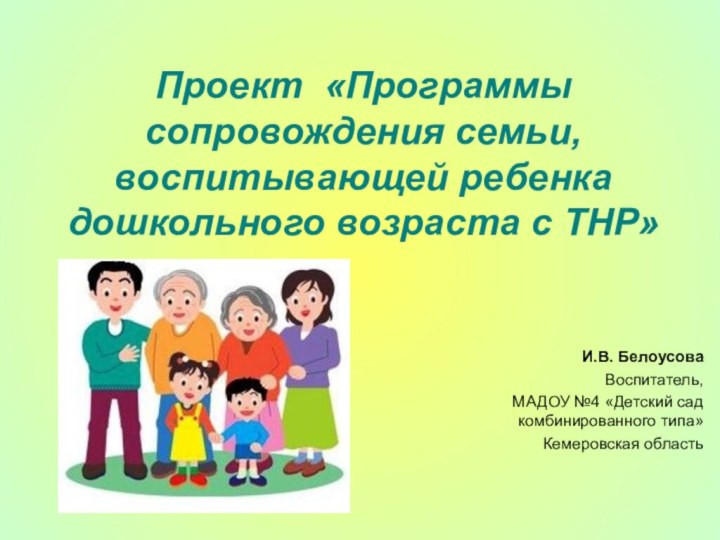 Проект «Программы сопровождения семьи, воспитывающей ребенка дошкольного возраста с ТНР»И.В. БелоусоваВоспитатель, МАДОУ