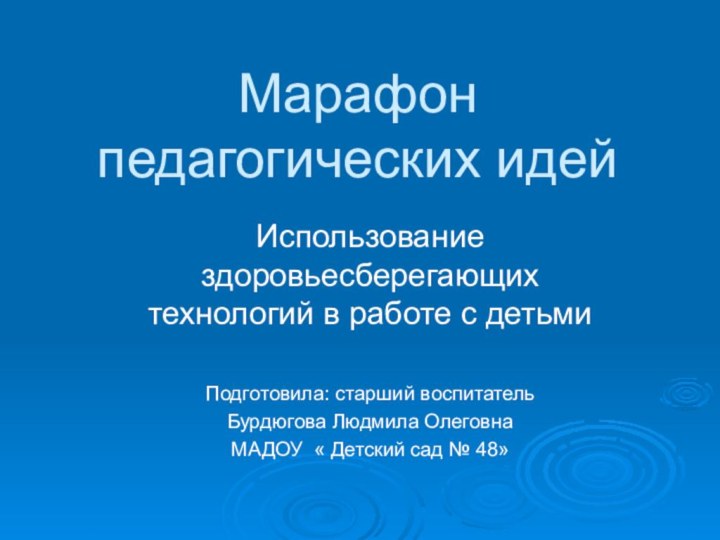 Марафон педагогических идейИспользование здоровьесберегающих технологий в работе с детьмиПодготовила: старший воспитатель Бурдюгова