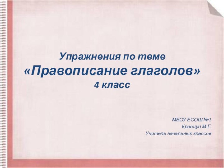 Упражнения по теме  «Правописание глаголов» 4 классМБОУ ЕСОШ №1Кравцун М.Г.Учитель начальных классов