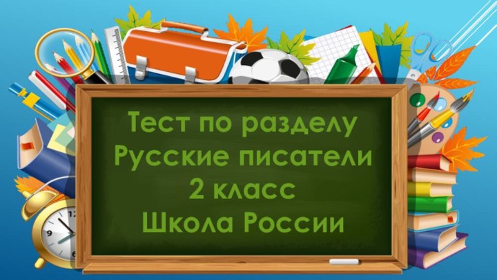 Тест по разделу Русские писатели2 класс Школа России