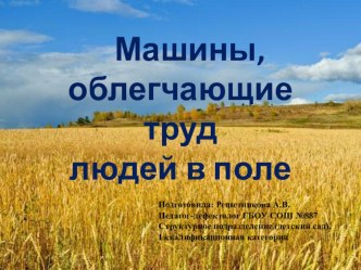 Презентация Машины, облегчающие труд людей в поле презентация к занятию по окружающему миру (подготовительная группа)