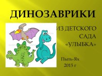 Презентация проекта Динозаврики из детского сада Улыбка презентация к уроку по окружающему миру (средняя группа)