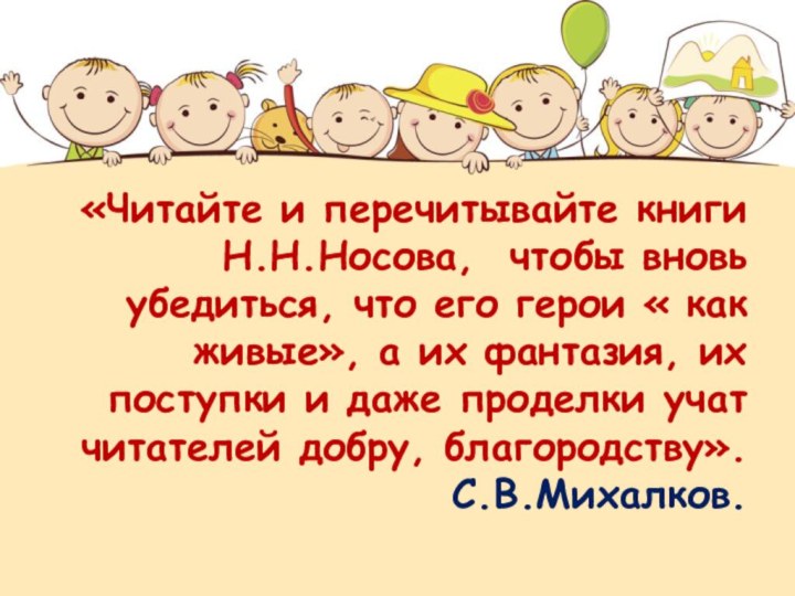 «Читайте и перечитывайте книги  Н.Н.Носова, чтобы вновь убедиться, что его герои