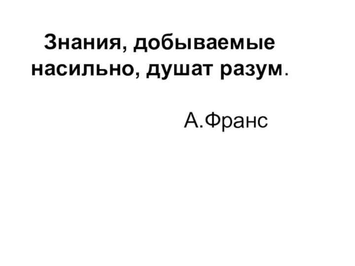 Знания, добываемые насильно, душат разум.