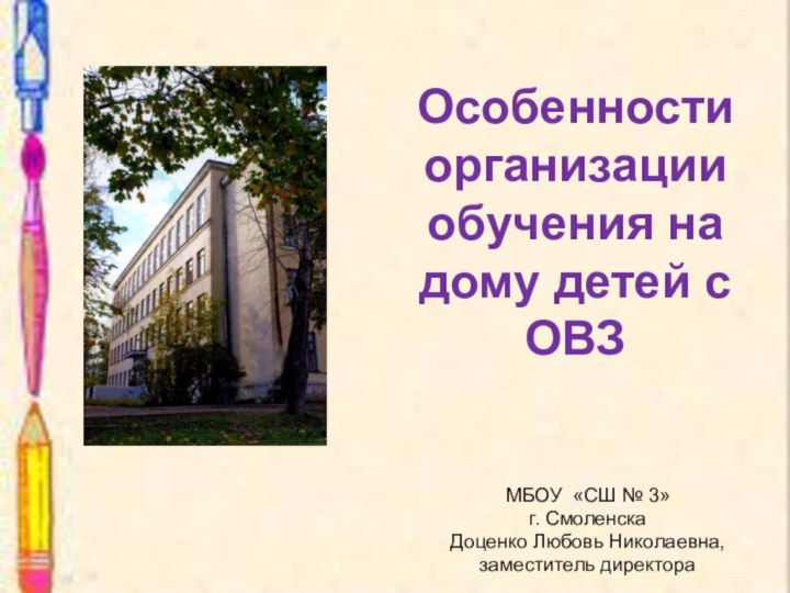 Особенности организации обучения на дому детей с ОВЗМБОУ «СШ № 3»г. СмоленскаДоценко Любовь Николаевна,заместитель директора