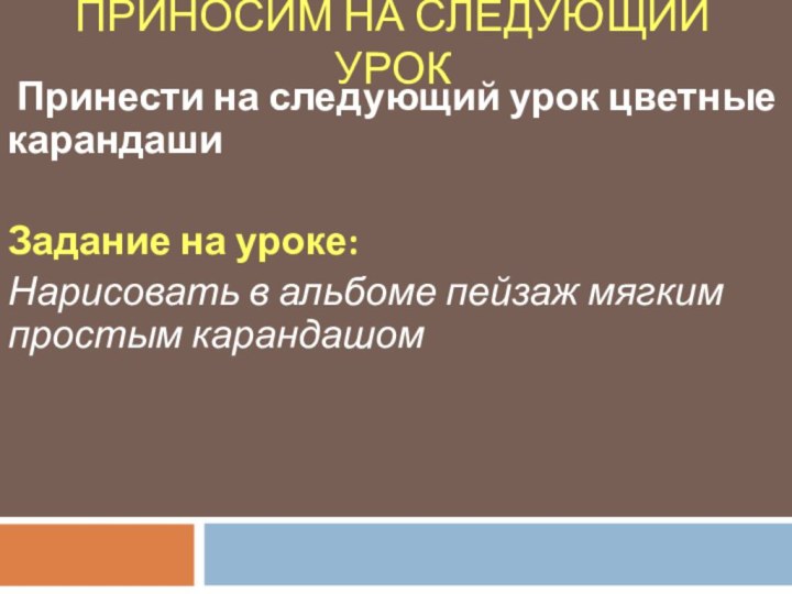 ПРИНОСИМ НА СЛЕДУЮЩИЙ УРОК Принести на следующий урок цветные карандаши Задание