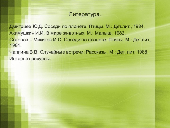 Литература.Дмитриев Ю.Д. Соседи по планете: Птицы. М.: Дет.лит., 1984.Акимушкин И.И. В мире