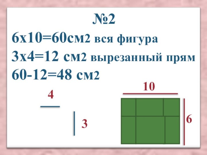 №26х10=60см2 вся фигура 3х4=12 см2 вырезанный прям60-12=48 см210634