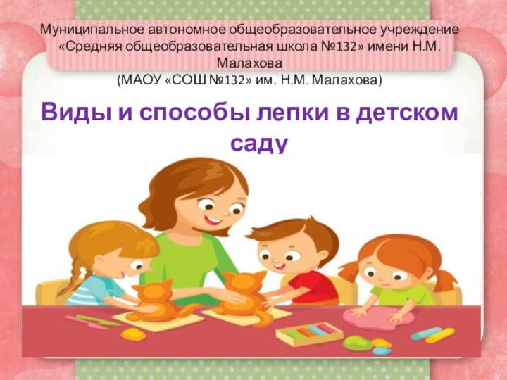 Виды и способы лепки в детском садуМуниципальное автономное общеобразовательное учреждение«Средняя общеобразовательная