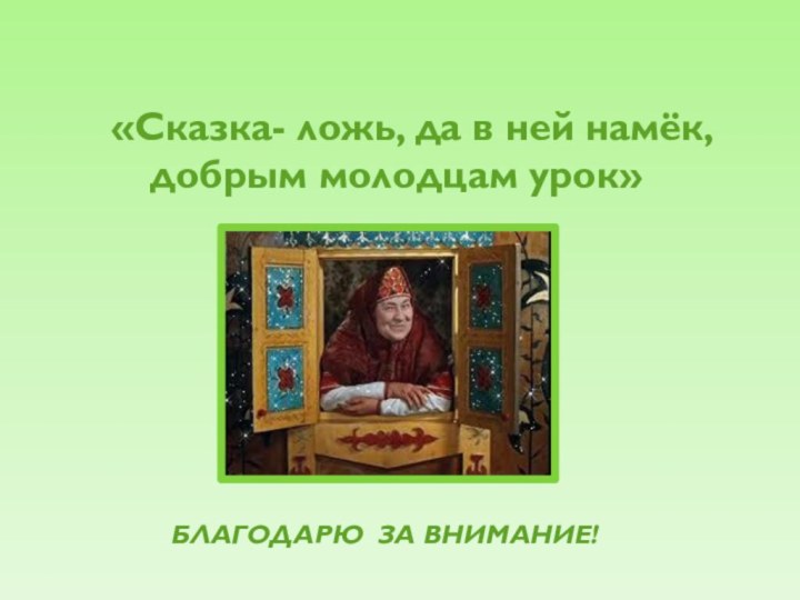 «Сказка- ложь, да в ней намёк, добрым молодцам урок» БЛАГОДАРЮ ЗА ВНИМАНИЕ!